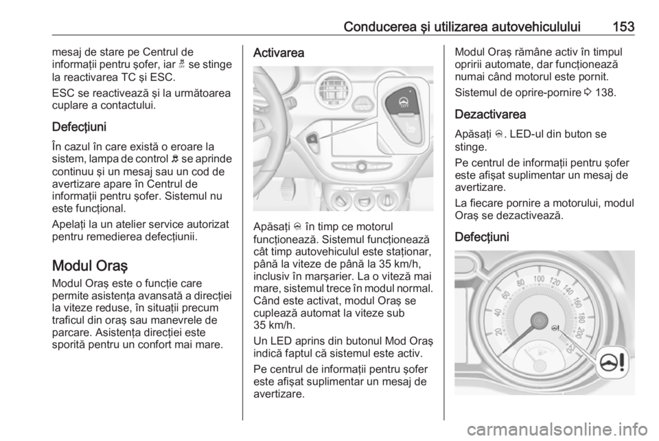 OPEL ADAM 2018.5 Manual de utilizare (in Romanian) Conducerea şi utilizarea autovehiculului153mesaj de stare pe Centrul de
informaţii pentru şofer, iar t se stinge
la reactivarea TC şi ESC.
ESC se reactivează şi la următoarea
cuplare a contact OPEL ADAM 2018.5 Manual de utilizare (in Romanian) Conducerea şi utilizarea autovehiculului153mesaj de stare pe Centrul de
informaţii pentru şofer, iar t se stinge
la reactivarea TC şi ESC.
ESC se reactivează şi la următoarea
cuplare a contact