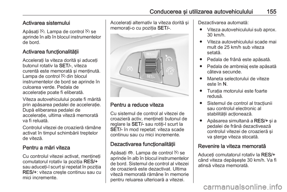 OPEL ADAM 2018.5 Manual de utilizare (in Romanian) Conducerea şi utilizarea autovehiculului155Activarea sistemului
Apăsaţi m. Lampa de control m se
aprinde în alb în blocul instrumentelor de bord.
Activarea funcţionalităţiiAcceleraţi la vit OPEL ADAM 2018.5 Manual de utilizare (in Romanian) Conducerea şi utilizarea autovehiculului155Activarea sistemului
Apăsaţi m. Lampa de control m se
aprinde în alb în blocul instrumentelor de bord.
Activarea funcţionalităţiiAcceleraţi la vit