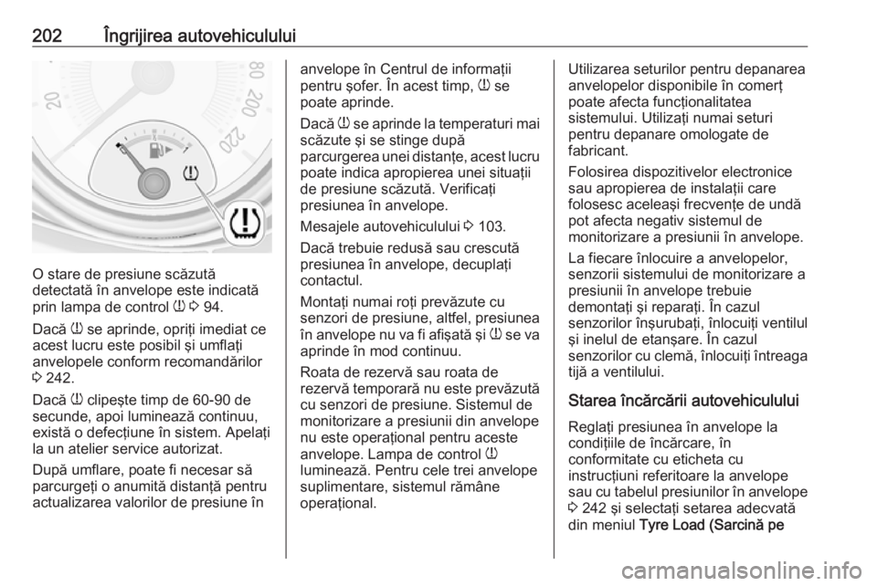 OPEL ADAM 2018.5 Manual de utilizare (in Romanian) 202Îngrijirea autovehiculului
O stare de presiune scăzută
detectată în anvelope este indicată
prin lampa de control w 3 94.
Dacă w se aprinde, opriţi imediat ce
acest lucru este posibil şi OPEL ADAM 2018.5 Manual de utilizare (in Romanian) 202Îngrijirea autovehiculului
O stare de presiune scăzută
detectată în anvelope este indicată
prin lampa de control w 3 94.
Dacă w se aprinde, opriţi imediat ce
acest lucru este posibil şi