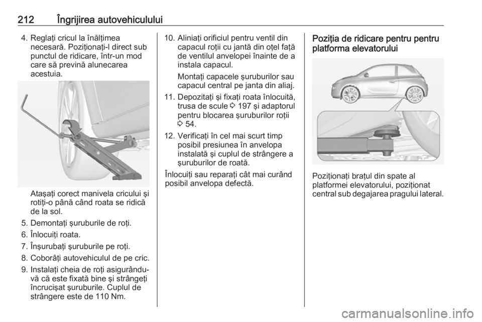 OPEL ADAM 2018.5  Manual de utilizare (in Romanian) 212Îngrijirea autovehiculului4. Reglaţi cricul la înălţimeanecesară. Poziţionaţi-l direct sub
punctul de ridicare, într-un mod
care să prevină alunecarea
acestuia.
Ataşaţi corect manivela