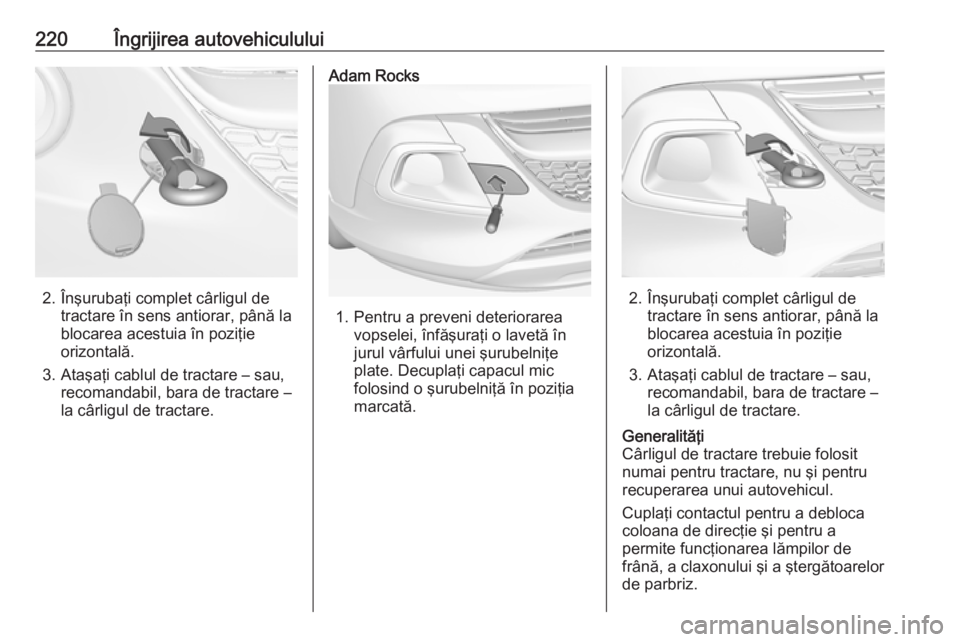 OPEL ADAM 2018.5 Manual de utilizare (in Romanian) 220Îngrijirea autovehiculului
2. Înşurubaţi complet cârligul detractare în sens antiorar, până la
blocarea acestuia în poziţie
orizontală.
3. Ataşaţi cablul de tractare – sau, recomanda OPEL ADAM 2018.5 Manual de utilizare (in Romanian) 220Îngrijirea autovehiculului
2. Înşurubaţi complet cârligul detractare în sens antiorar, până la
blocarea acestuia în poziţie
orizontală.
3. Ataşaţi cablul de tractare – sau, recomanda