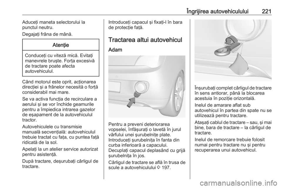 OPEL ADAM 2018.5 Manual de utilizare (in Romanian) Îngrijirea autovehiculului221Aduceţi maneta selectorului la
punctul neutru.
Degajaţi frâna de mână.Atenţie
Conduceţi cu viteză mică. Evitaţi
manevrele bruşte. Forţa excesivă
de tractare OPEL ADAM 2018.5 Manual de utilizare (in Romanian) Îngrijirea autovehiculului221Aduceţi maneta selectorului la
punctul neutru.
Degajaţi frâna de mână.Atenţie
Conduceţi cu viteză mică. Evitaţi
manevrele bruşte. Forţa excesivă
de tractare