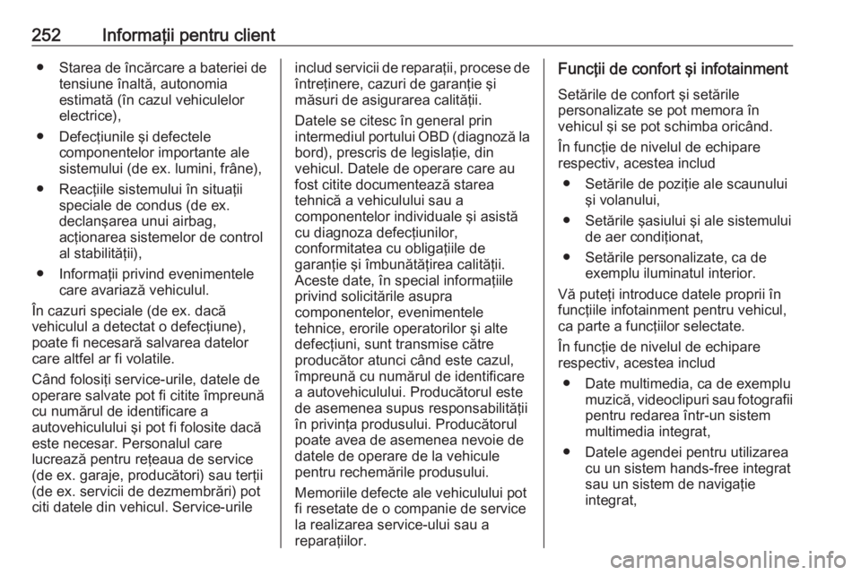 OPEL ADAM 2018.5  Manual de utilizare (in Romanian) 252Informaţii pentru client●Starea de încărcare a bateriei de
tensiune înaltă, autonomia
estimată (în cazul vehiculelor
electrice),
● Defecţiunile şi defectele componentelor importante al
