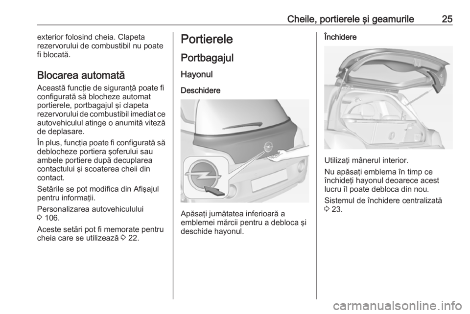 OPEL ADAM 2018.5  Manual de utilizare (in Romanian) Cheile, portierele şi geamurile25exterior folosind cheia. Clapeta
rezervorului de combustibil nu poate
fi blocată.
Blocarea automată
Această funcţie de siguranţă poate fi
configurată să bloch