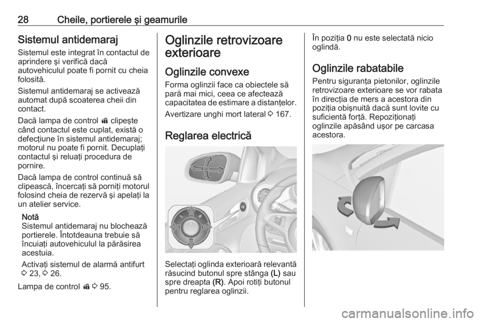 OPEL ADAM 2018.5  Manual de utilizare (in Romanian) 28Cheile, portierele şi geamurileSistemul antidemaraj
Sistemul este integrat în contactul de
aprindere şi verifică dacă
autovehiculul poate fi pornit cu cheia
folosită.
Sistemul antidemaraj se a