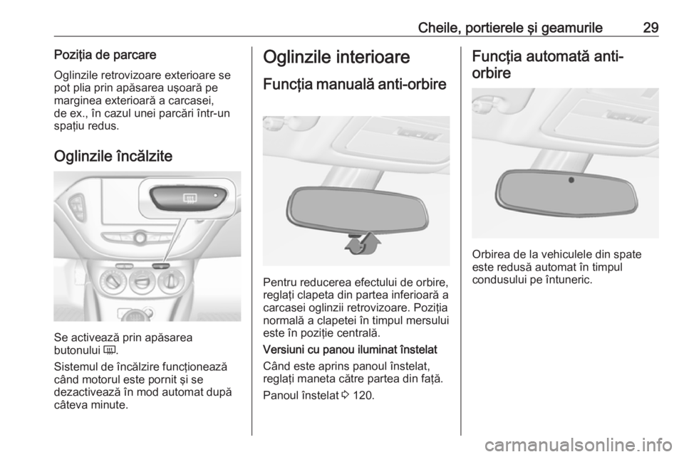 OPEL ADAM 2018.5  Manual de utilizare (in Romanian) Cheile, portierele şi geamurile29Poziţia de parcareOglinzile retrovizoare exterioare se
pot plia prin apăsarea uşoară pe
marginea exterioară a carcasei,
de ex., în cazul unei parcări într-un
