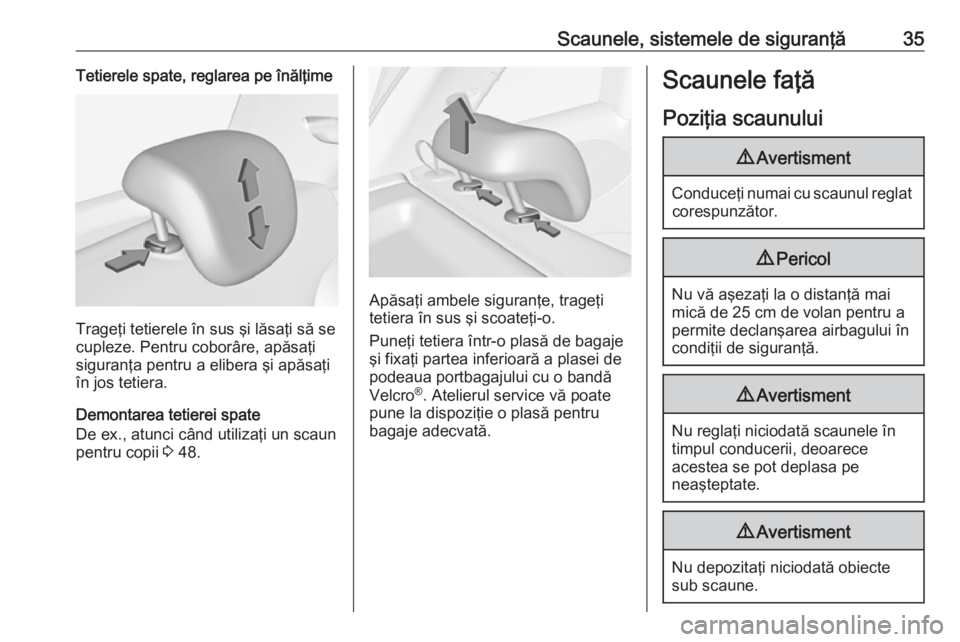 OPEL ADAM 2018.5  Manual de utilizare (in Romanian) Scaunele, sistemele de siguranţă35Tetierele spate, reglarea pe înălţime
Trageţi tetierele în sus şi lăsaţi să se
cupleze. Pentru coborâre, apăsaţi
siguranţa pentru a elibera şi apăsa�