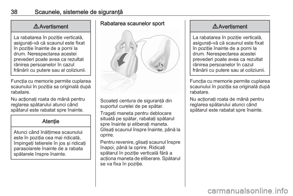 OPEL ADAM 2018.5  Manual de utilizare (in Romanian) 38Scaunele, sistemele de siguranţă9Avertisment
La rabatarea în poziţie verticală,
asiguraţi-vă că scaunul este fixat
în poziţie înainte de a porni la
drum. Nerespectarea acestei
prevederi p