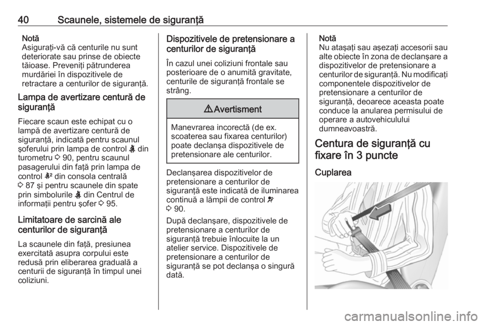 OPEL ADAM 2018.5 Manual de utilizare (in Romanian) 40Scaunele, sistemele de siguranţăNotă
Asiguraţi-vă că centurile nu sunt
deteriorate sau prinse de obiecte
tăioase. Preveniţi pătrunderea
murdăriei în dispozitivele de
retractare a centuril OPEL ADAM 2018.5 Manual de utilizare (in Romanian) 40Scaunele, sistemele de siguranţăNotă
Asiguraţi-vă că centurile nu sunt
deteriorate sau prinse de obiecte
tăioase. Preveniţi pătrunderea
murdăriei în dispozitivele de
retractare a centuril