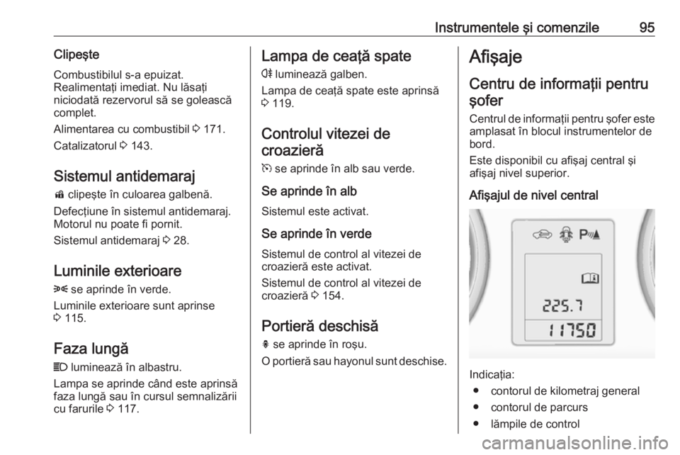 OPEL ADAM 2018.5 Manual de utilizare (in Romanian) Instrumentele şi comenzile95ClipeşteCombustibilul s-a epuizat.
Realimentaţi imediat. Nu lăsaţi
niciodată rezervorul să se golească complet.
Alimentarea cu combustibil 3 171.
Catalizatorul 3 OPEL ADAM 2018.5 Manual de utilizare (in Romanian) Instrumentele şi comenzile95ClipeşteCombustibilul s-a epuizat.
Realimentaţi imediat. Nu lăsaţi
niciodată rezervorul să se golească complet.
Alimentarea cu combustibil 3 171.
Catalizatorul 3