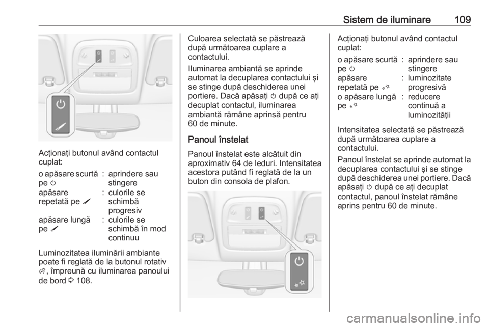 OPEL ADAM 2019 Manual de utilizare (in Romanian) Sistem de iluminare109
Acţionaţi butonul având contactul
cuplat:
o apăsare scurtă
pe m:aprindere sau
stingereapăsare
repetată pe S:culorile se
schimbă
progresivapăsare lungă
pe S:culorile OPEL ADAM 2019 Manual de utilizare (in Romanian) Sistem de iluminare109
Acţionaţi butonul având contactul
cuplat:
o apăsare scurtă
pe m:aprindere sau
stingereapăsare
repetată pe S:culorile se
schimbă
progresivapăsare lungă
pe S:culorile