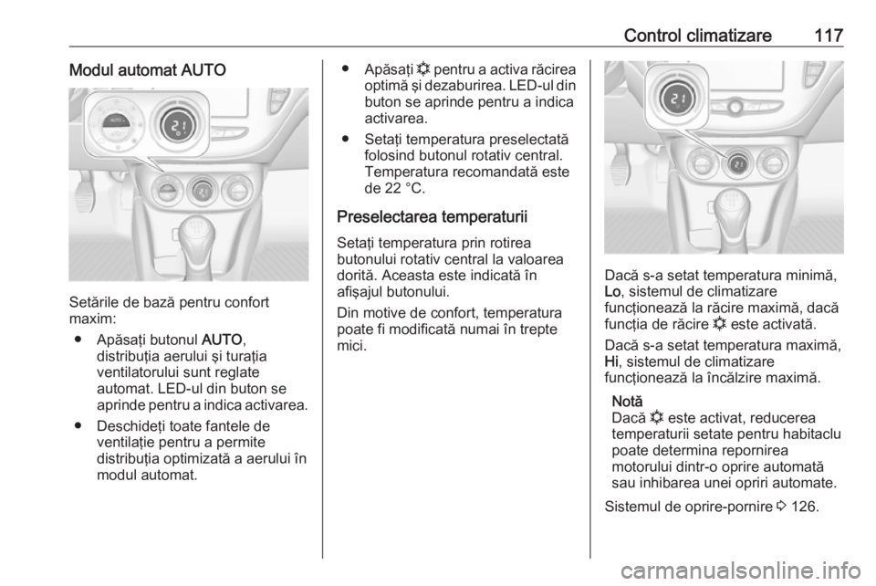OPEL ADAM 2019 Manual de utilizare (in Romanian) Control climatizare117Modul automat AUTO
Setările de bază pentru confort
maxim:
● Apăsaţi butonul AUTO,
distribuţia aerului şi turaţia
ventilatorului sunt reglate
automat. LED-ul din buton s OPEL ADAM 2019 Manual de utilizare (in Romanian) Control climatizare117Modul automat AUTO
Setările de bază pentru confort
maxim:
● Apăsaţi butonul AUTO,
distribuţia aerului şi turaţia
ventilatorului sunt reglate
automat. LED-ul din buton s