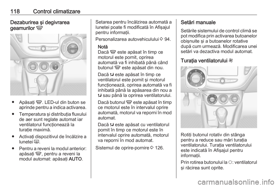 OPEL ADAM 2019 Manual de utilizare (in Romanian) 118Control climatizareDezaburirea şi degivrarea
geamurilor V
●
Apăsaţi V. LED-ul din buton se
aprinde pentru a indica activarea.
● Temperatura şi distribuţia fluxului
de aer sunt reglate au OPEL ADAM 2019 Manual de utilizare (in Romanian) 118Control climatizareDezaburirea şi degivrarea
geamurilor V
●
Apăsaţi V. LED-ul din buton se
aprinde pentru a indica activarea.
● Temperatura şi distribuţia fluxului
de aer sunt reglate au