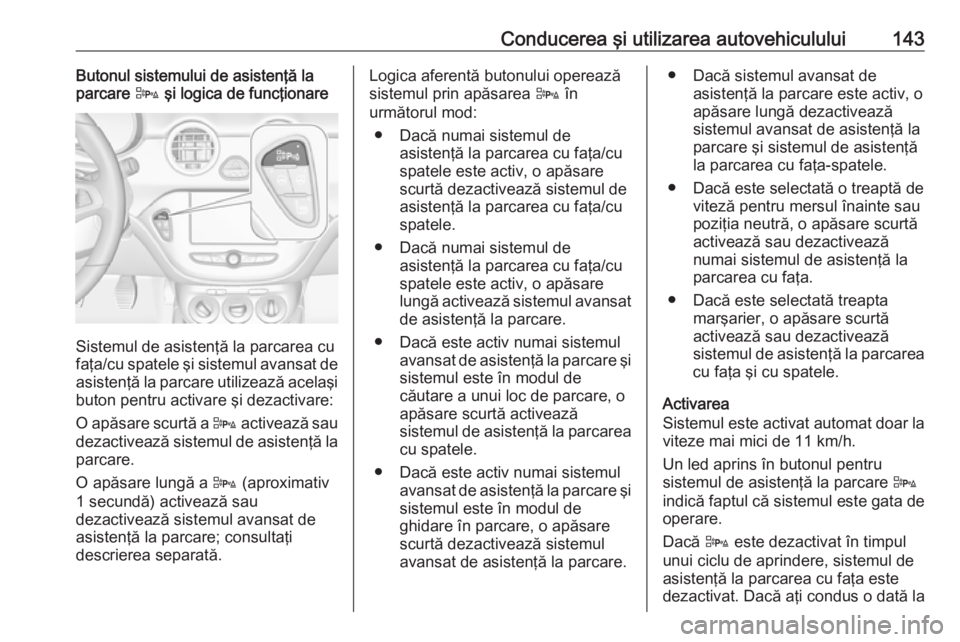 OPEL ADAM 2019 Manual de utilizare (in Romanian) Conducerea şi utilizarea autovehiculului143Butonul sistemului de asistenţă la
parcare D şi logica de funcţionare
Sistemul de asistenţă la parcarea cu
faţa/cu spatele şi sistemul avansat de
a OPEL ADAM 2019 Manual de utilizare (in Romanian) Conducerea şi utilizarea autovehiculului143Butonul sistemului de asistenţă la
parcare D şi logica de funcţionare
Sistemul de asistenţă la parcarea cu
faţa/cu spatele şi sistemul avansat de
a