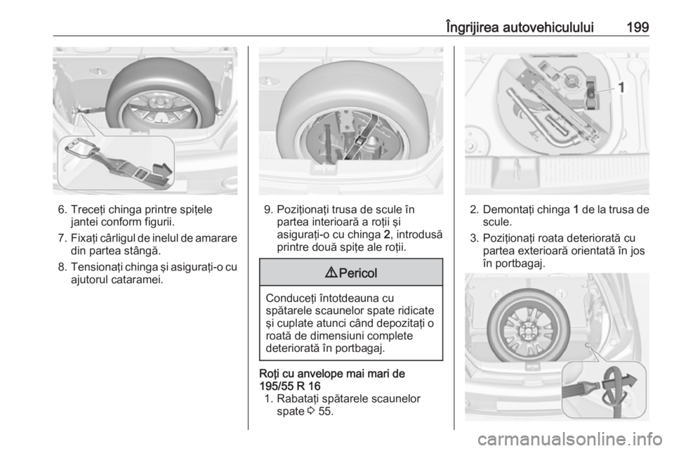 OPEL ADAM 2019 Manual de utilizare (in Romanian) Îngrijirea autovehiculului199
6. Treceţi chinga printre spiţelejantei conform figurii.
7. Fixaţi cârligul de inelul de amarare
din partea stângă.
8. Tensionaţi chinga şi asiguraţi-o cu
ajuto OPEL ADAM 2019 Manual de utilizare (in Romanian) Îngrijirea autovehiculului199
6. Treceţi chinga printre spiţelejantei conform figurii.
7. Fixaţi cârligul de inelul de amarare
din partea stângă.
8. Tensionaţi chinga şi asiguraţi-o cu
ajuto