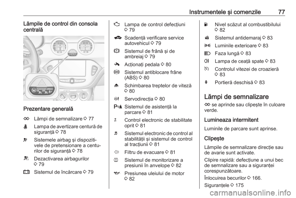 OPEL ADAM 2019  Manual de utilizare (in Romanian) Instrumentele şi comenzile77Lămpile de control din consola
centrală
Prezentare generală
OLămpi de semnalizare  3 77XLampa de avertizare centură de
siguranţă  3 78vSistemele airbag şi dispozit