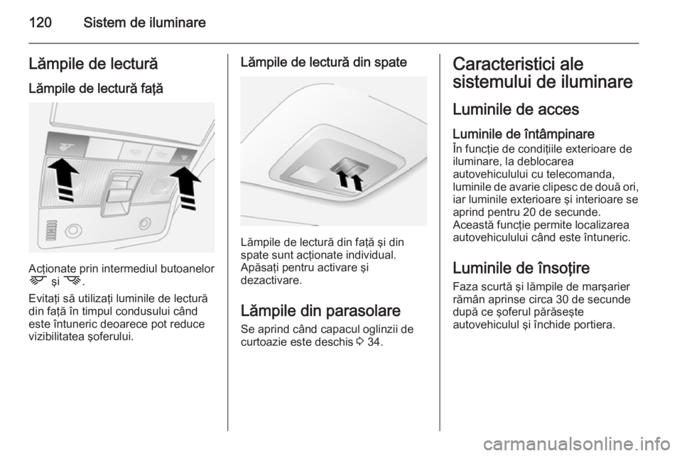 OPEL ANTARA 2014.5 Manual de utilizare (in Romanian) 120Sistem de iluminareLămpile de lectură
Lămpile de lectură faţă
Acţionate prin intermediul butoanelor
L şi M .
Evitaţi să utilizaţi luminile de lectură
din faţă în timpul condusului c OPEL ANTARA 2014.5 Manual de utilizare (in Romanian) 120Sistem de iluminareLămpile de lectură
Lămpile de lectură faţă
Acţionate prin intermediul butoanelor
L şi M .
Evitaţi să utilizaţi luminile de lectură
din faţă în timpul condusului c