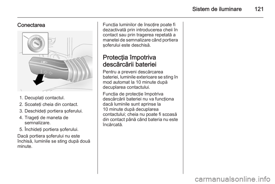 OPEL ANTARA 2014.5 Manual de utilizare (in Romanian) Sistem de iluminare121
Conectarea
1. Decuplaţi contactul.
2. Scoateţi cheia din contact.
3. Deschideţi portiera şoferului.
4. Trageţi de maneta de semnalizare.
5. Închideţi portiera şoferului. OPEL ANTARA 2014.5 Manual de utilizare (in Romanian) Sistem de iluminare121
Conectarea
1. Decuplaţi contactul.
2. Scoateţi cheia din contact.
3. Deschideţi portiera şoferului.
4. Trageţi de maneta de semnalizare.
5. Închideţi portiera şoferului.