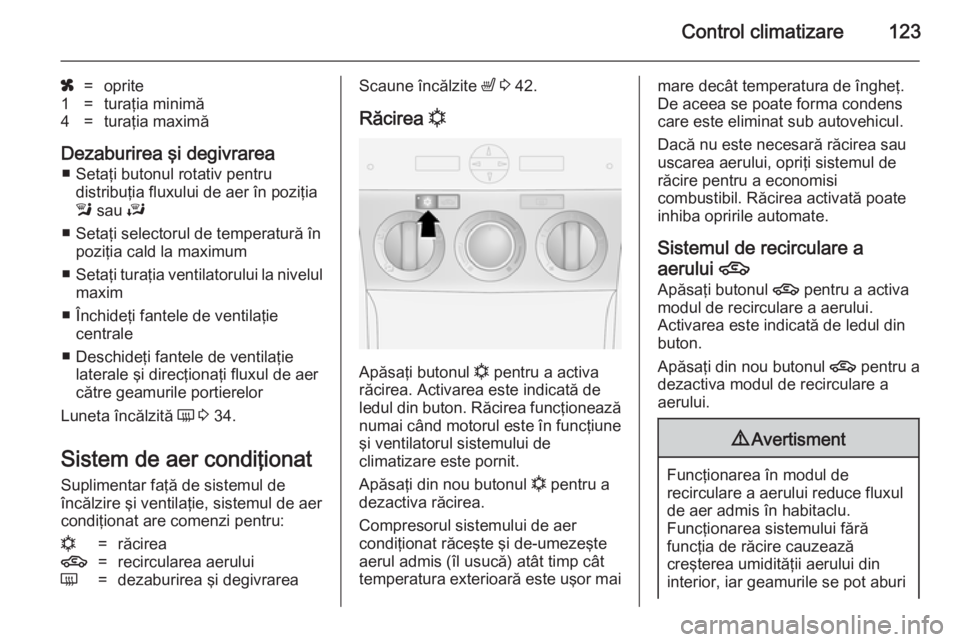 OPEL ANTARA 2014.5 Manual de utilizare (in Romanian) Control climatizare123
x=oprite1=turaţia minimă4=turaţia maximă
Dezaburirea şi degivrarea■ Setaţi butonul rotativ pentru distribuţia fluxului de aer în poziţia
l sau J
■ Setaţi selecto OPEL ANTARA 2014.5 Manual de utilizare (in Romanian) Control climatizare123
x=oprite1=turaţia minimă4=turaţia maximă
Dezaburirea şi degivrarea■ Setaţi butonul rotativ pentru distribuţia fluxului de aer în poziţia
l sau J
■ Setaţi selecto