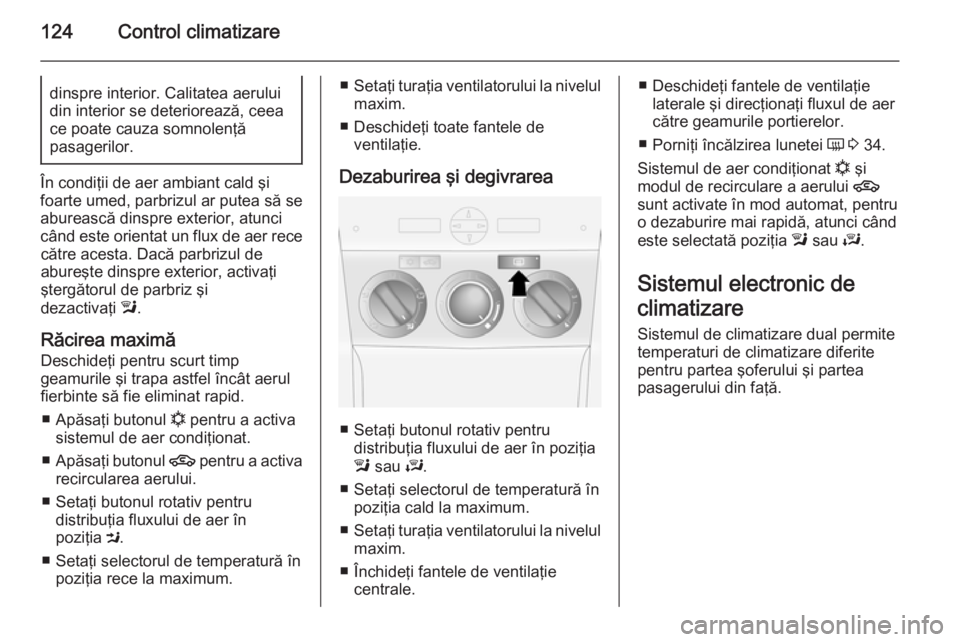 OPEL ANTARA 2014.5 Manual de utilizare (in Romanian) 124Control climatizaredinspre interior. Calitatea aerului
din interior se deteriorează, ceea
ce poate cauza somnolenţă
pasagerilor.
În condiţii de aer ambiant cald şi
foarte umed, parbrizul ar p OPEL ANTARA 2014.5 Manual de utilizare (in Romanian) 124Control climatizaredinspre interior. Calitatea aerului
din interior se deteriorează, ceea
ce poate cauza somnolenţă
pasagerilor.
În condiţii de aer ambiant cald şi
foarte umed, parbrizul ar p