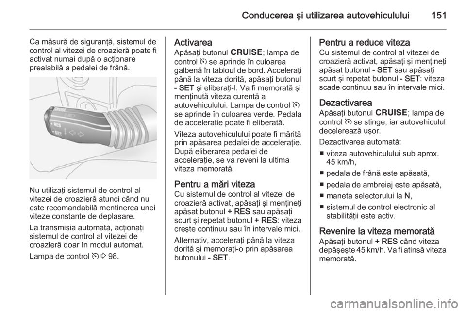 OPEL ANTARA 2014.5 Manual de utilizare (in Romanian) Conducerea şi utilizarea autovehiculului151
Ca măsură de siguranţă, sistemul de
control al vitezei de croazieră poate fi activat numai după o acţionare
prealabilă a pedalei de frână.
Nu uti OPEL ANTARA 2014.5 Manual de utilizare (in Romanian) Conducerea şi utilizarea autovehiculului151
Ca măsură de siguranţă, sistemul de
control al vitezei de croazieră poate fi activat numai după o acţionare
prealabilă a pedalei de frână.
Nu uti