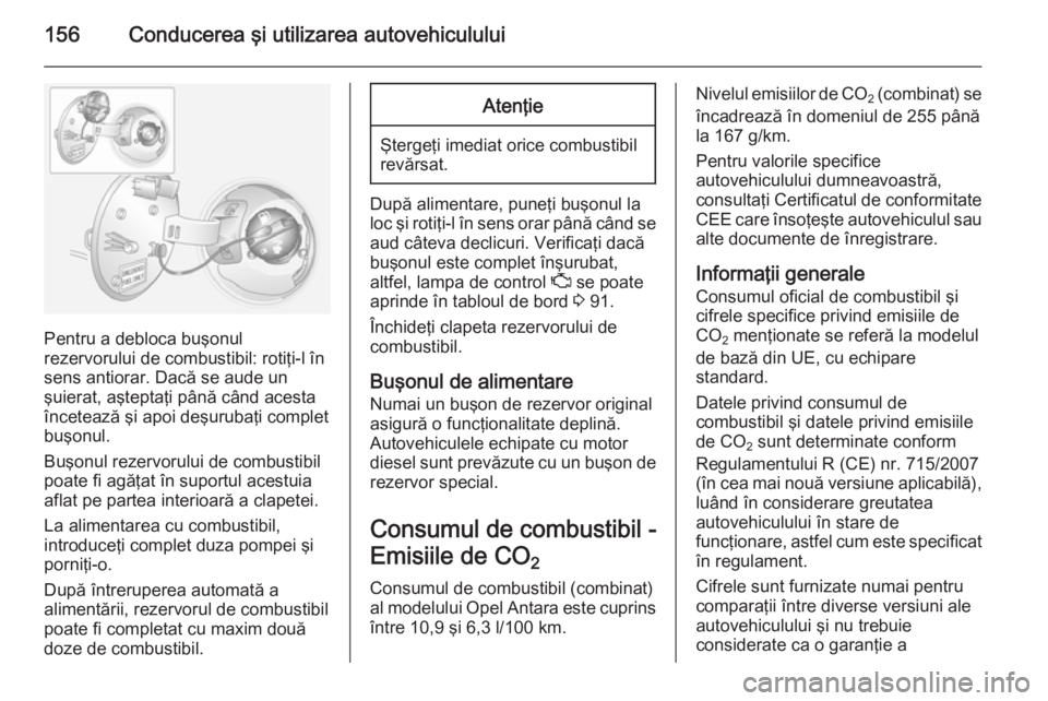 OPEL ANTARA 2014.5 Manual de utilizare (in Romanian) 156Conducerea şi utilizarea autovehiculului
Pentru a debloca buşonul
rezervorului de combustibil: rotiţi-l în
sens antiorar. Dacă se aude un
şuierat, aşteptaţi până când acesta
încetează OPEL ANTARA 2014.5 Manual de utilizare (in Romanian) 156Conducerea şi utilizarea autovehiculului
Pentru a debloca buşonul
rezervorului de combustibil: rotiţi-l în
sens antiorar. Dacă se aude un
şuierat, aşteptaţi până când acesta
încetează