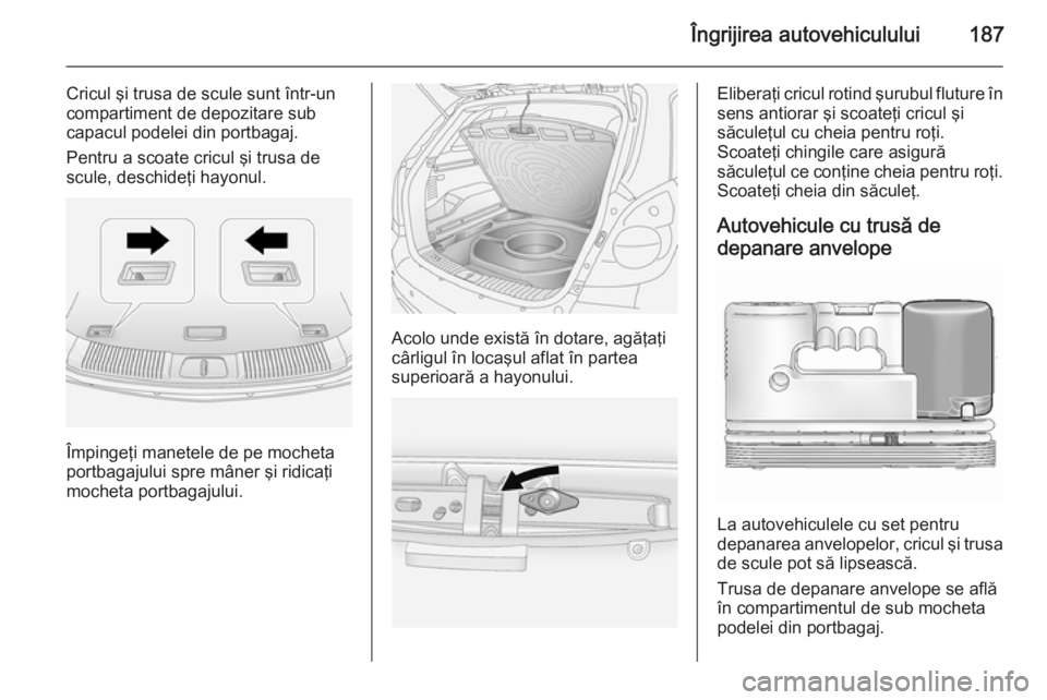 OPEL ANTARA 2014.5 Manual de utilizare (in Romanian) Îngrijirea autovehiculului187
Cricul şi trusa de scule sunt într-un
compartiment de depozitare sub
capacul podelei din portbagaj.
Pentru a scoate cricul şi trusa de
scule, deschideţi hayonul.
Îm OPEL ANTARA 2014.5 Manual de utilizare (in Romanian) Îngrijirea autovehiculului187
Cricul şi trusa de scule sunt într-un
compartiment de depozitare sub
capacul podelei din portbagaj.
Pentru a scoate cricul şi trusa de
scule, deschideţi hayonul.
Îm