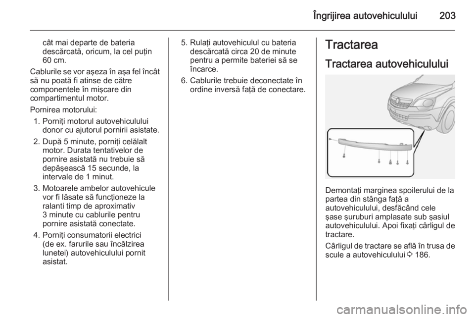 OPEL ANTARA 2014.5 Manual de utilizare (in Romanian) Îngrijirea autovehiculului203
cât mai departe de bateriadescărcată, oricum, la cel puţin
60 cm.
Cablurile se vor aşeza în aşa fel încât
să nu poată fi atinse de către
componentele în mi OPEL ANTARA 2014.5 Manual de utilizare (in Romanian) Îngrijirea autovehiculului203
cât mai departe de bateriadescărcată, oricum, la cel puţin
60 cm.
Cablurile se vor aşeza în aşa fel încât
să nu poată fi atinse de către
componentele în mi