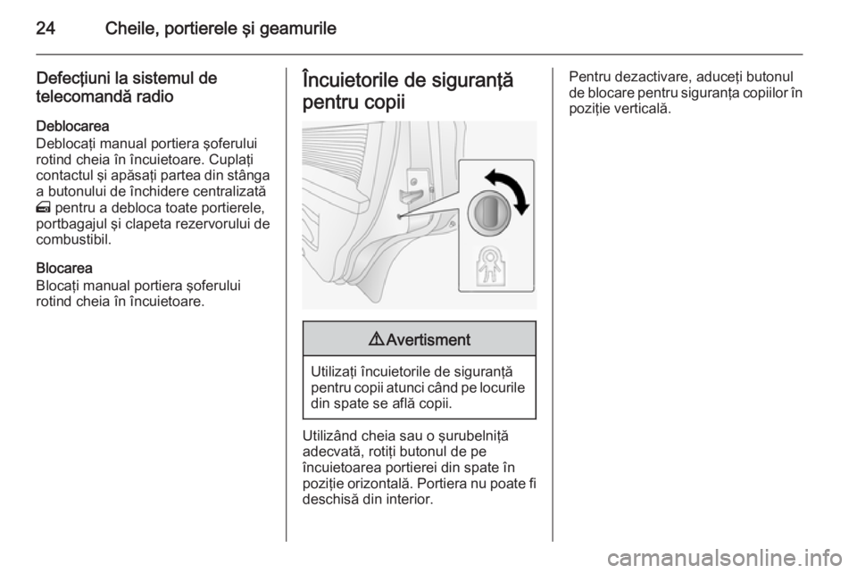 OPEL ANTARA 2014.5 Manual de utilizare (in Romanian) 24Cheile, portierele şi geamurile
Defecţiuni la sistemul de
telecomandă radio
Deblocarea
Deblocaţi manual portiera şoferului
rotind cheia în încuietoare. Cuplaţi
contactul şi apăsaţi partea OPEL ANTARA 2014.5 Manual de utilizare (in Romanian) 24Cheile, portierele şi geamurile
Defecţiuni la sistemul de
telecomandă radio
Deblocarea
Deblocaţi manual portiera şoferului
rotind cheia în încuietoare. Cuplaţi
contactul şi apăsaţi partea
