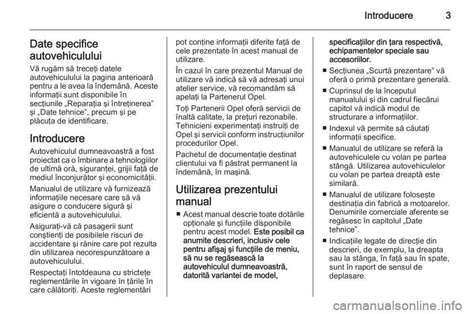 OPEL ANTARA 2014.5  Manual de utilizare (in Romanian) Introducere3Date specifice
autovehiculului Vă rugăm să treceţi datele
autovehiculului la pagina anterioară
pentru a le avea la îndemână. Aceste informaţii sunt disponibile în
secţiunile „