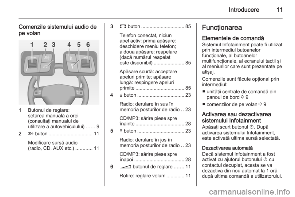 OPEL ANTARA 2015  Manual pentru sistemul Infotainment (in Romanian) Introducere11
Comenzile sistemului audio de
pe volan
1 Butonul de reglare:
setarea manuală a orei
(consultaţi manualul de
utilizare a autovehiculului) ......9
2 q buton .............................