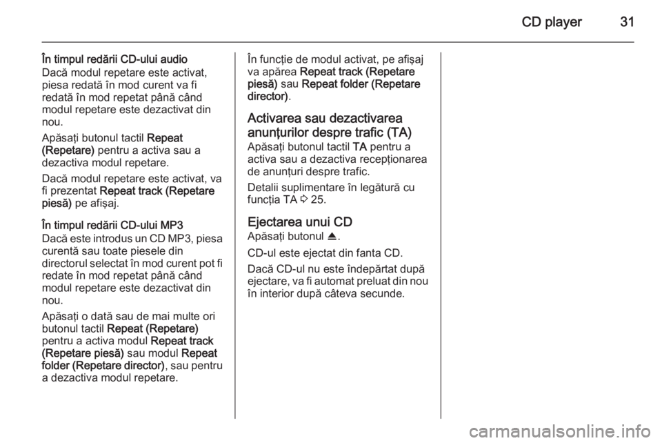 OPEL ANTARA 2015  Manual pentru sistemul Infotainment (in Romanian) CD player31
În timpul redării CD-ului audio
Dacă modul repetare este activat, piesa redată în mod curent va fi
redată în mod repetat până când
modul repetare este dezactivat din
nou.
Apăsa�