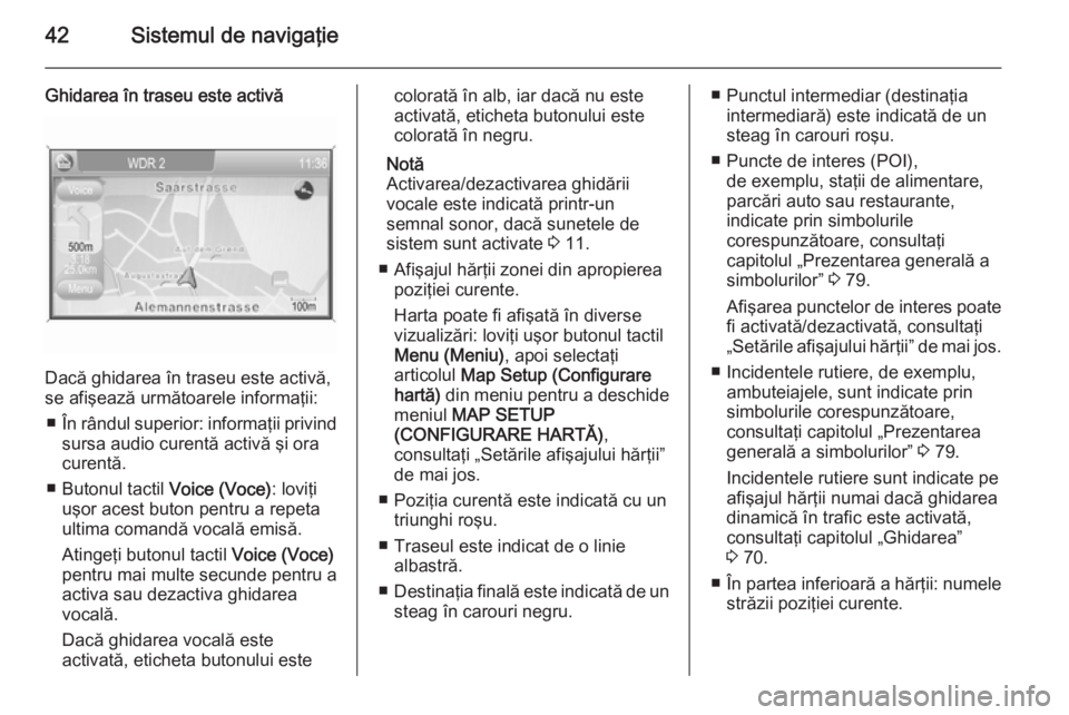 OPEL ANTARA 2015  Manual pentru sistemul Infotainment (in Romanian) 42Sistemul de navigaţie
Ghidarea în traseu este activă
Dacă ghidarea în traseu este activă,
se afişează următoarele informaţii:
■ În rândul superior: informaţii privind
sursa audio cure
