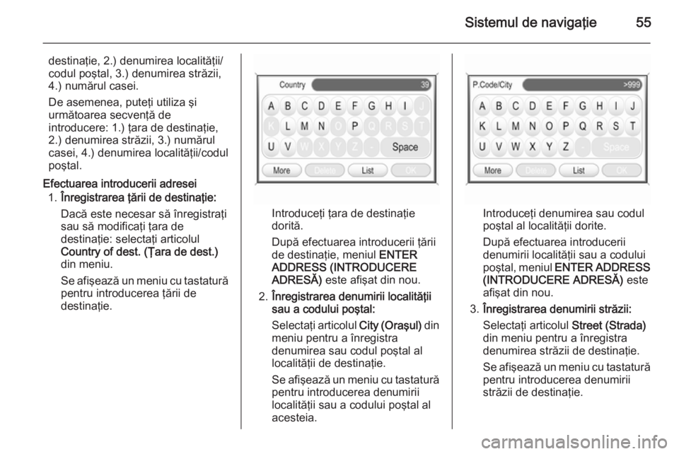 OPEL ANTARA 2015 Manual pentru sistemul Infotainment (in Romanian) Sistemul de navigaţie55
destinaţie, 2.) denumirea localităţii/
codul poştal, 3.) denumirea străzii,
4.) numărul casei.
De asemenea, puteţi utiliza şi următoarea secvenţă de
introducere: 1. OPEL ANTARA 2015 Manual pentru sistemul Infotainment (in Romanian) Sistemul de navigaţie55
destinaţie, 2.) denumirea localităţii/
codul poştal, 3.) denumirea străzii,
4.) numărul casei.
De asemenea, puteţi utiliza şi următoarea secvenţă de
introducere: 1.