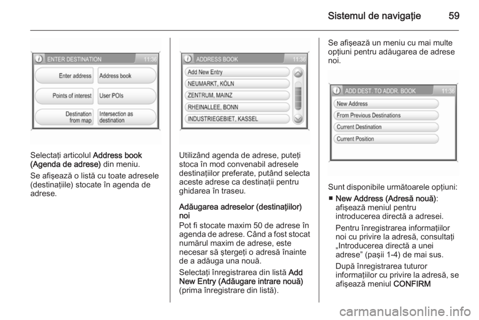 OPEL ANTARA 2015 Manual pentru sistemul Infotainment (in Romanian) Sistemul de navigaţie59
Selectaţi articolul Address book
(Agenda de adrese) din meniu.
Se afişează o listă cu toate adresele (destinaţiile) stocate în agenda deadrese.Utilizând agenda de adre OPEL ANTARA 2015 Manual pentru sistemul Infotainment (in Romanian) Sistemul de navigaţie59
Selectaţi articolul Address book
(Agenda de adrese) din meniu.
Se afişează o listă cu toate adresele (destinaţiile) stocate în agenda deadrese.Utilizând agenda de adre