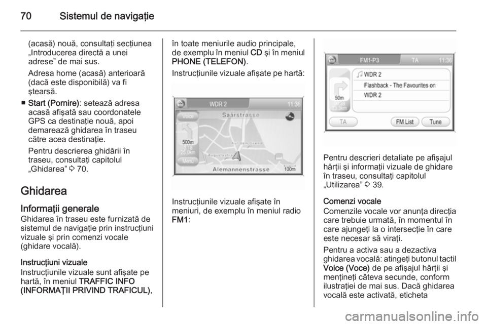 OPEL ANTARA 2015 Manual pentru sistemul Infotainment (in Romanian) 70Sistemul de navigaţie
(acasă) nouă, consultaţi secţiunea
„Introducerea directă a unei
adrese” de mai sus.
Adresa home (acasă) anterioară
(dacă este disponibilă) va fi
ştearsă.
■ St OPEL ANTARA 2015 Manual pentru sistemul Infotainment (in Romanian) 70Sistemul de navigaţie
(acasă) nouă, consultaţi secţiunea
„Introducerea directă a unei
adrese” de mai sus.
Adresa home (acasă) anterioară
(dacă este disponibilă) va fi
ştearsă.
■ St