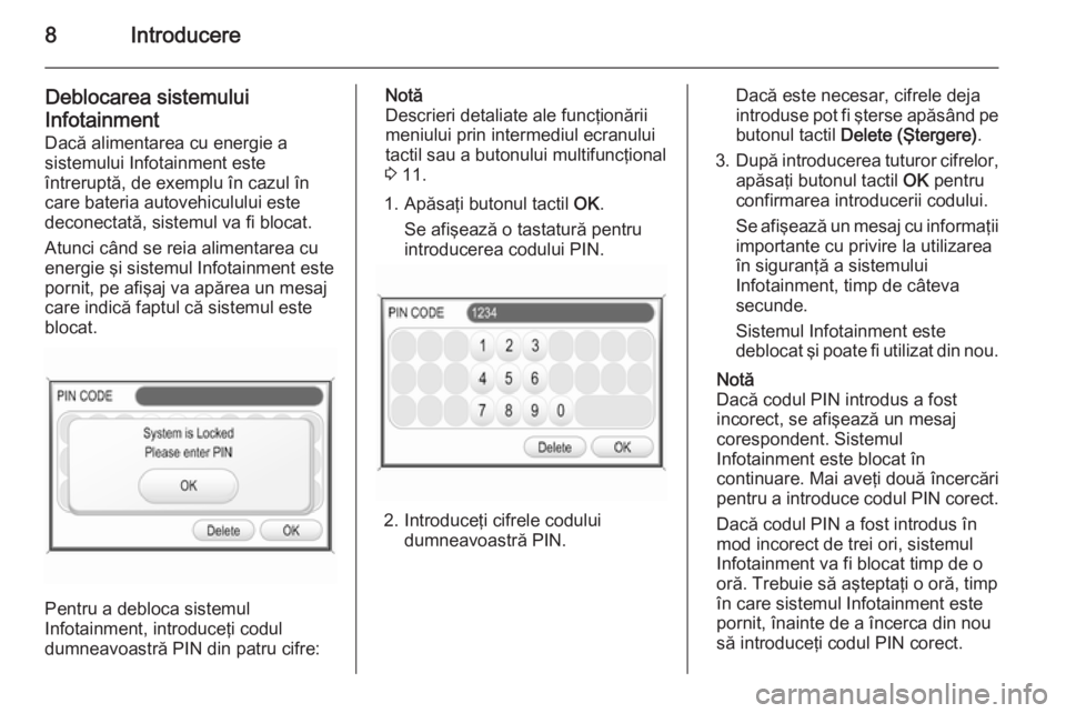 OPEL ANTARA 2015  Manual pentru sistemul Infotainment (in Romanian) 8Introducere
Deblocarea sistemului
Infotainment Dacă alimentarea cu energie a
sistemului Infotainment este
întreruptă, de exemplu în cazul în
care bateria autovehiculului este
deconectată, siste