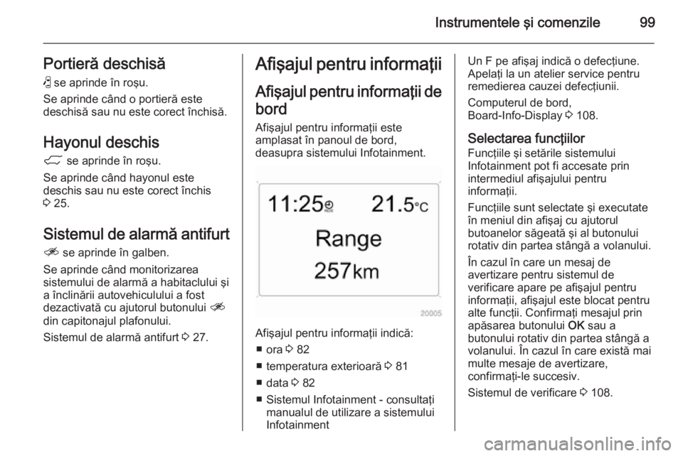 OPEL ANTARA 2015  Manual de utilizare (in Romanian) Instrumentele şi comenzile99Portieră deschisă(  se aprinde în roşu.
Se aprinde când o portieră este
deschisă sau nu este corect închisă.
Hayonul deschis
1  se aprinde în roşu.
Se aprinde c