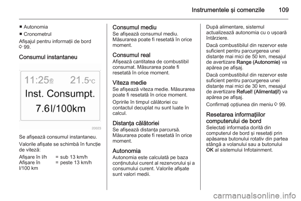 OPEL ANTARA 2015  Manual de utilizare (in Romanian) Instrumentele şi comenzile109
■ Autonomia
■ Cronometrul
Afişajul pentru informaţii de bord
3  99.
Consumul instantaneu
Se afişează consumul instantaneu.
Valorile afişate se schimbă în func