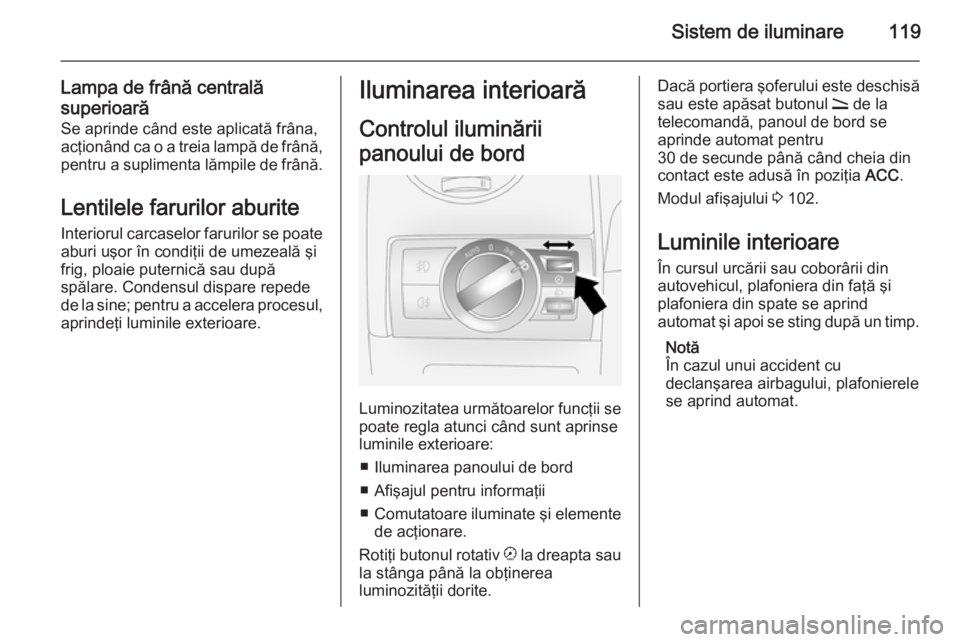 OPEL ANTARA 2015 Manual de utilizare (in Romanian) Sistem de iluminare119
Lampa de frână centrală
superioară Se aprinde când este aplicată frâna,
acţionând ca o a treia lampă de frână, pentru a suplimenta lămpile de frână.
Lentilele far OPEL ANTARA 2015 Manual de utilizare (in Romanian) Sistem de iluminare119
Lampa de frână centrală
superioară Se aprinde când este aplicată frâna,
acţionând ca o a treia lampă de frână, pentru a suplimenta lămpile de frână.
Lentilele far