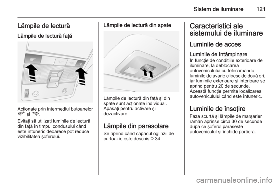 OPEL ANTARA 2015 Manual de utilizare (in Romanian) Sistem de iluminare121Lămpile de lecturăLămpile de lectură faţă
Acţionate prin intermediul butoanelor
L şi M .
Evitaţi să utilizaţi luminile de lectură
din faţă în timpul condusului c OPEL ANTARA 2015 Manual de utilizare (in Romanian) Sistem de iluminare121Lămpile de lecturăLămpile de lectură faţă
Acţionate prin intermediul butoanelor
L şi M .
Evitaţi să utilizaţi luminile de lectură
din faţă în timpul condusului c