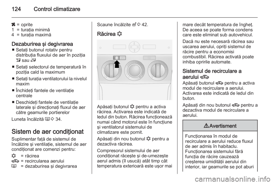 OPEL ANTARA 2015 Manual de utilizare (in Romanian) 124Control climatizare
x=oprite1=turaţia minimă4=turaţia maximă
Dezaburirea şi degivrarea■ Setaţi butonul rotativ pentru distribuţia fluxului de aer în poziţia
l sau J
■ Setaţi selecto OPEL ANTARA 2015 Manual de utilizare (in Romanian) 124Control climatizare
x=oprite1=turaţia minimă4=turaţia maximă
Dezaburirea şi degivrarea■ Setaţi butonul rotativ pentru distribuţia fluxului de aer în poziţia
l sau J
■ Setaţi selecto