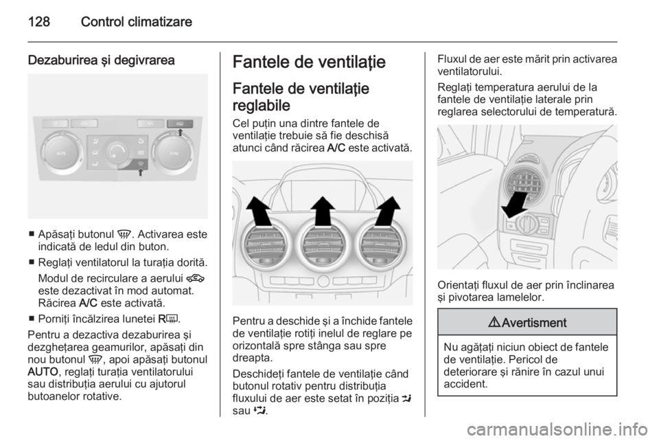 OPEL ANTARA 2015 Manual de utilizare (in Romanian) 128Control climatizare
Dezaburirea şi degivrarea
■Apăsaţi butonul V. Activarea este
indicată de ledul din buton.
■ Reglaţi ventilatorul la turaţia dorită.
Modul de recirculare a aerului 4 OPEL ANTARA 2015 Manual de utilizare (in Romanian) 128Control climatizare
Dezaburirea şi degivrarea
■Apăsaţi butonul V. Activarea este
indicată de ledul din buton.
■ Reglaţi ventilatorul la turaţia dorită.
Modul de recirculare a aerului 4
