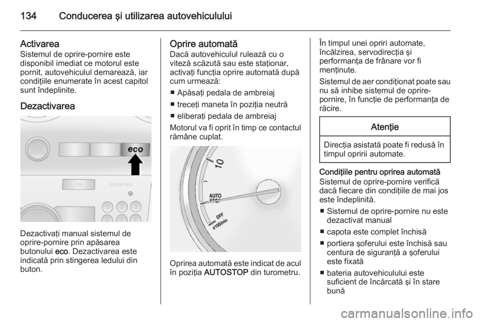 OPEL ANTARA 2015 Manual de utilizare (in Romanian) 134Conducerea şi utilizarea autovehiculului
Activarea
Sistemul de oprire-pornire este
disponibil imediat ce motorul este
pornit, autovehiculul demarează, iar
condiţiile enumerate în acest capitol
OPEL ANTARA 2015 Manual de utilizare (in Romanian) 134Conducerea şi utilizarea autovehiculului
Activarea
Sistemul de oprire-pornire este
disponibil imediat ce motorul este
pornit, autovehiculul demarează, iar
condiţiile enumerate în acest capitol