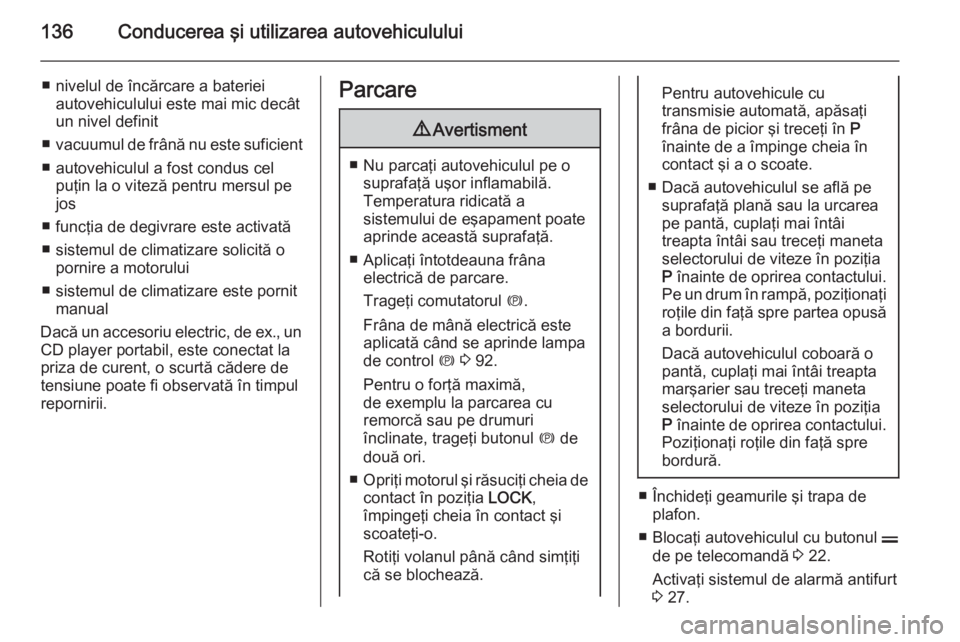 OPEL ANTARA 2015 Manual de utilizare (in Romanian) 136Conducerea şi utilizarea autovehiculului
■ nivelul de încărcare a baterieiautovehiculului este mai mic decât
un nivel definit
■ vacuumul de frână nu este suficient
■ autovehiculul a fos OPEL ANTARA 2015 Manual de utilizare (in Romanian) 136Conducerea şi utilizarea autovehiculului
■ nivelul de încărcare a baterieiautovehiculului este mai mic decât
un nivel definit
■ vacuumul de frână nu este suficient
■ autovehiculul a fos