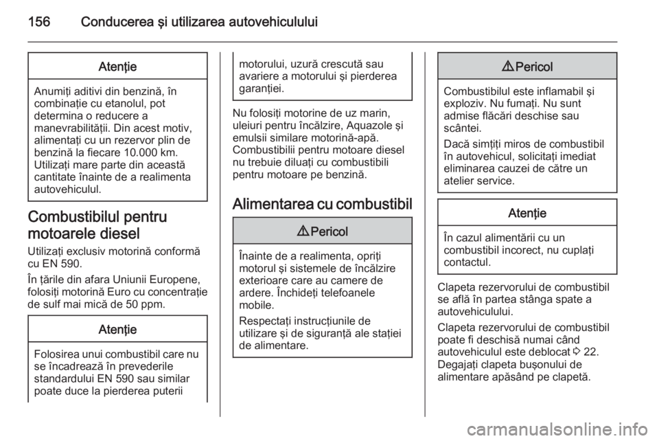 OPEL ANTARA 2015  Manual de utilizare (in Romanian) 156Conducerea şi utilizarea autovehicululuiAtenţie
Anumiţi aditivi din benzină, încombinaţie cu etanolul, pot
determina o reducere a
manevrabilităţii. Din acest motiv,
alimentaţi cu un rezerv