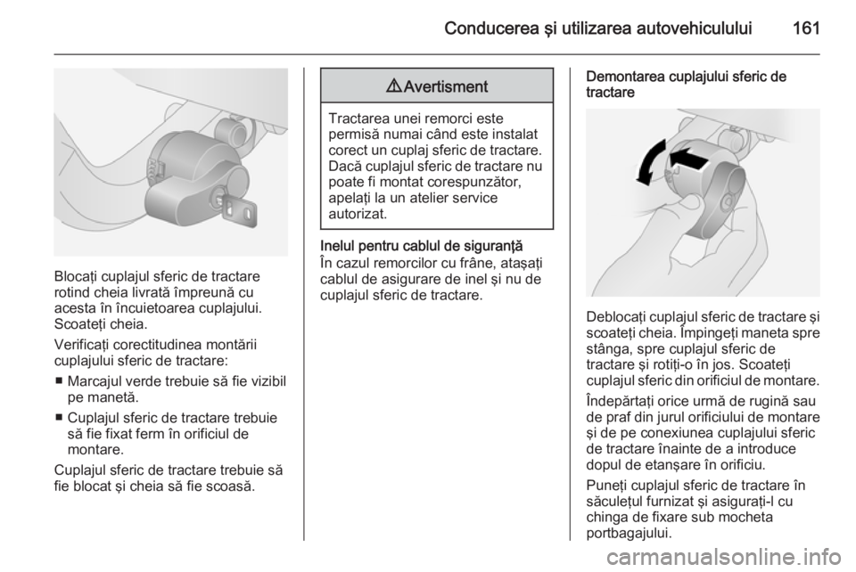 OPEL ANTARA 2015  Manual de utilizare (in Romanian) Conducerea şi utilizarea autovehiculului161
Blocaţi cuplajul sferic de tractare
rotind cheia livrată împreună cu
acesta în încuietoarea cuplajului.
Scoateţi cheia.
Verificaţi corectitudinea m