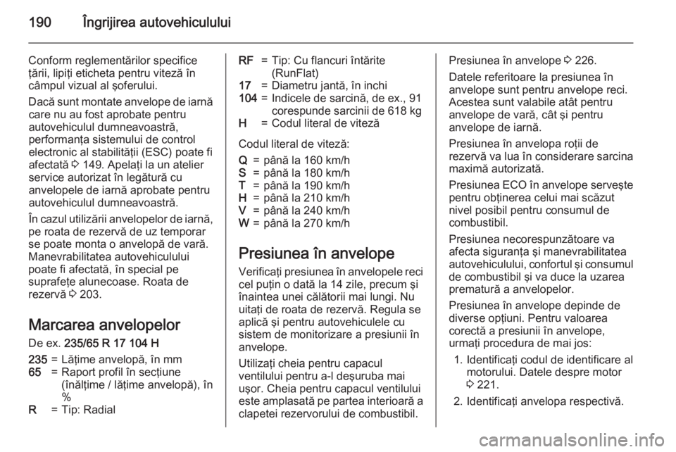 OPEL ANTARA 2015  Manual de utilizare (in Romanian) 190Îngrijirea autovehiculului
Conform reglementărilor specifice
ţării, lipiţi eticheta pentru viteză în
câmpul vizual al şoferului.
Dacă sunt montate anvelope de iarnă care nu au fost aprob