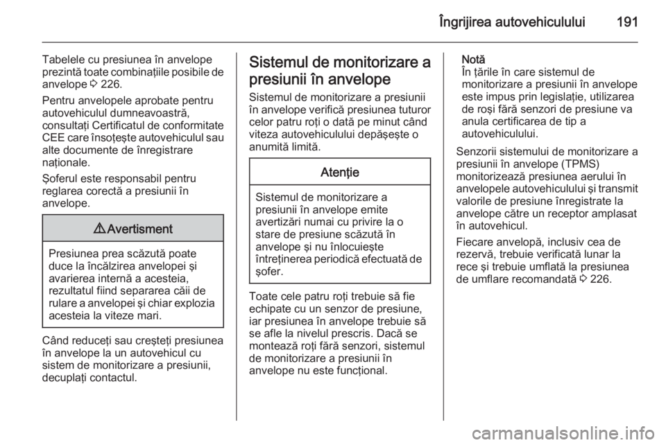 OPEL ANTARA 2015  Manual de utilizare (in Romanian) Îngrijirea autovehiculului191
Tabelele cu presiunea în anvelope
prezintă toate combinaţiile posibile de anvelope  3 226.
Pentru anvelopele aprobate pentru autovehiculul dumneavoastră,
consultaţi