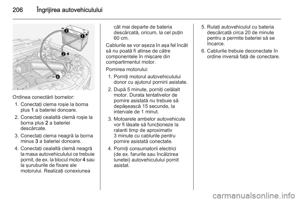 OPEL ANTARA 2015  Manual de utilizare (in Romanian) 206Îngrijirea autovehiculului
Ordinea conectării bornelor:1. Conectaţi clema roşie la borna plus  1 a bateriei donoare.
2. Conectaţi cealaltă clemă roşie la borna plus  2 a bateriei
descărcat